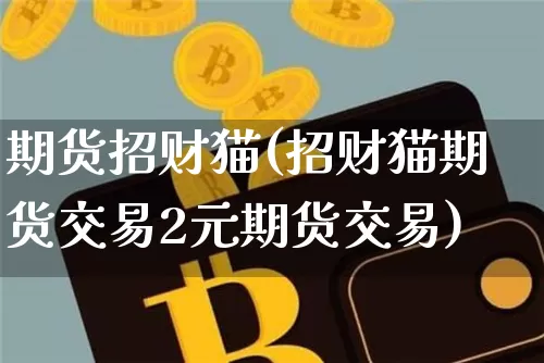 期货招财猫(招财猫期货交易2元期货交易)_https://www.hbxfywj.com_期货知识_第1张