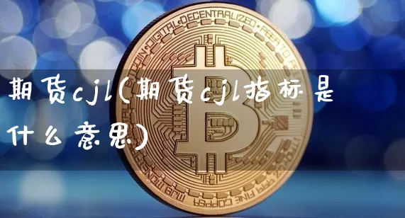 期货cjl(期货cjl指标是什么意思)_https://www.hbxfywj.com_基金知识_第1张