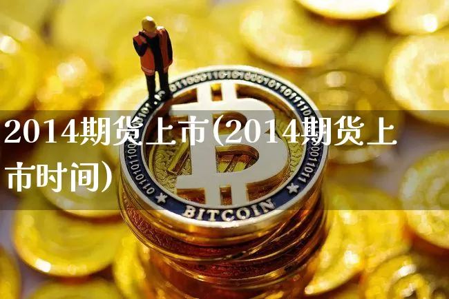 2014期货上市(2014期货上市时间)_https://www.hbxfywj.com_股票知识_第1张