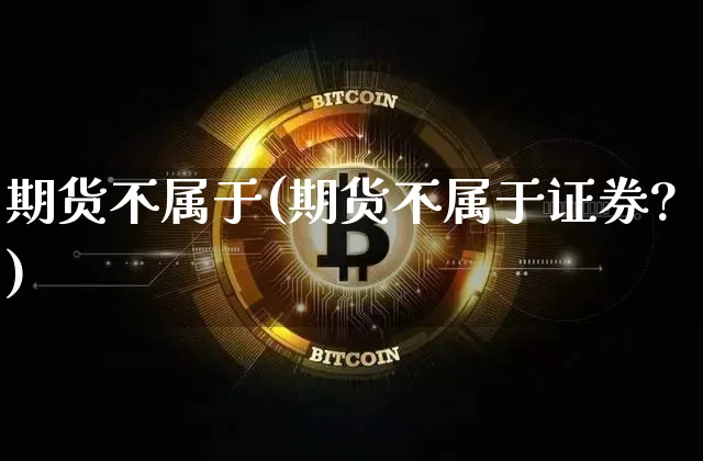 期货不属于(期货不属于证券?)_https://www.hbxfywj.com_证券知识_第1张