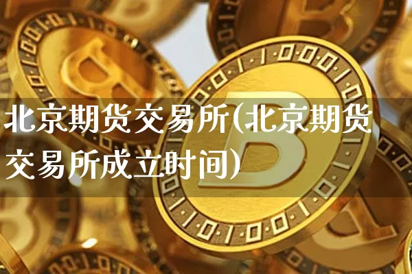 北京期货交易所(北京期货交易所成立时间)_https://www.hbxfywj.com_股票知识_第1张