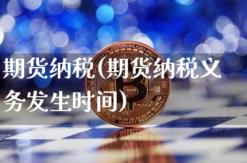 期货纳税(期货纳税义务发生时间)_https://www.hbxfywj.com_期货知识_第1张