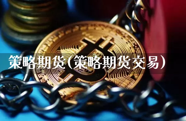 策略期货(策略期货交易)_https://www.hbxfywj.com_证券知识_第1张