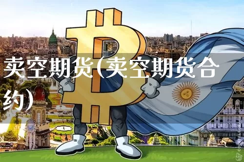 卖空期货(卖空期货合约)_https://www.hbxfywj.com_期货知识_第1张