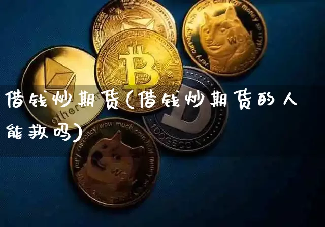 借钱炒期货(借钱炒期货的人能救吗)_https://www.hbxfywj.com_证券知识_第1张
