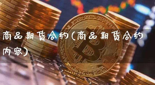 商品期货合约(商品期货合约内容)_https://www.hbxfywj.com_基金知识_第1张