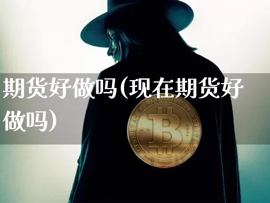 期货好做吗(现在期货好做吗)_https://www.hbxfywj.com_证券知识_第1张