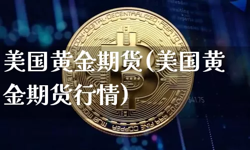 美国黄金期货(美国黄金期货行情)_https://www.hbxfywj.com_基金知识_第1张
