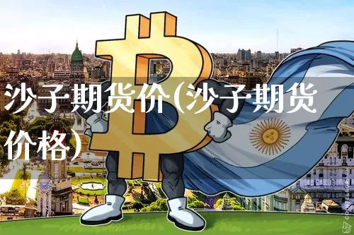 沙子期货价(沙子期货价格)_https://www.hbxfywj.com_证券知识_第1张