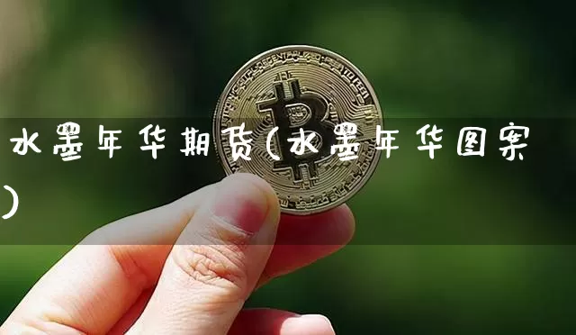 水墨年华期货(水墨年华图案)_https://www.hbxfywj.com_期货知识_第1张