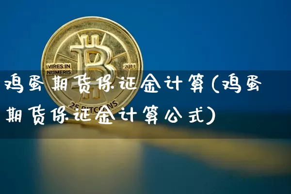 鸡蛋期货保证金计算(鸡蛋期货保证金计算公式)_https://www.hbxfywj.com_证券知识_第1张