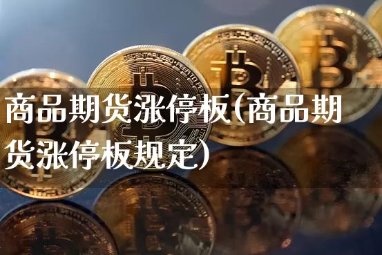 商品期货涨停板(商品期货涨停板规定)_https://www.hbxfywj.com_基金知识_第1张