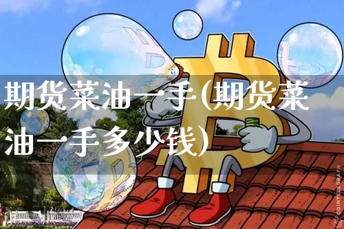 期货菜油一手(期货菜油一手多少钱)_https://www.hbxfywj.com_基金知识_第1张
