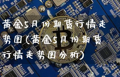 黄金5月份期货行情走势图(黄金5月份期货行情走势图分析)_https://www.hbxfywj.com_证券知识_第1张