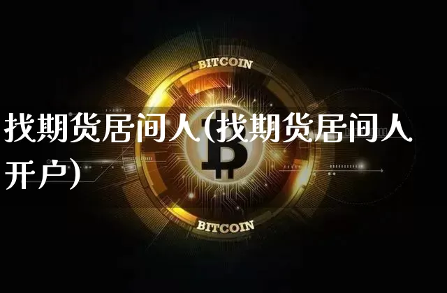 找期货居间人(找期货居间人开户)_https://www.hbxfywj.com_股票知识_第1张