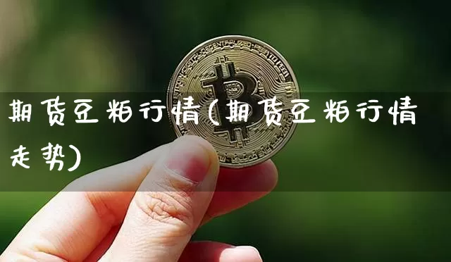 期货豆粕行情(期货豆粕行情走势)_https://www.hbxfywj.com_基金知识_第1张