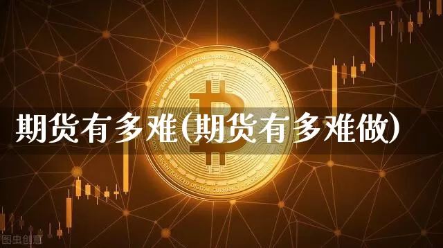 期货有多难(期货有多难做)_https://www.hbxfywj.com_基金知识_第1张