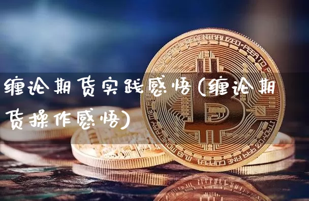 缠论期货实践感悟(缠论期货操作感悟)_https://www.hbxfywj.com_期货知识_第1张