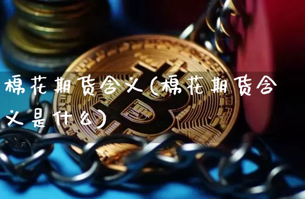 棉花期货含义(棉花期货含义是什么)_https://www.hbxfywj.com_证券知识_第1张