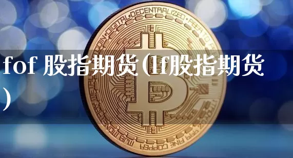 fof 股指期货(lf股指期货)_https://www.hbxfywj.com_证券知识_第1张