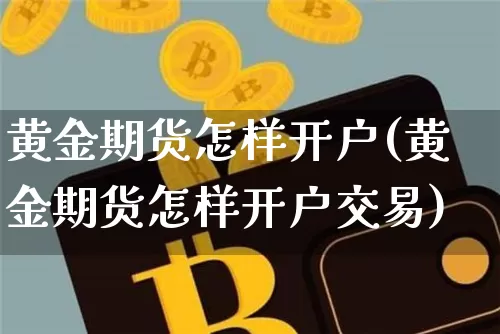 黄金期货怎样开户(黄金期货怎样开户交易)_https://www.hbxfywj.com_基金知识_第1张