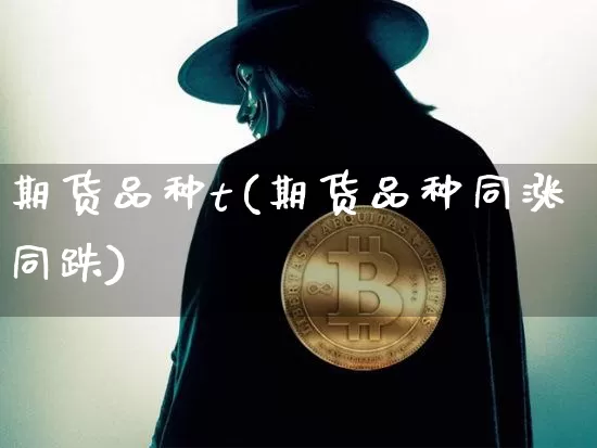 期货品种t(期货品种同涨同跌)_https://www.hbxfywj.com_股票知识_第1张