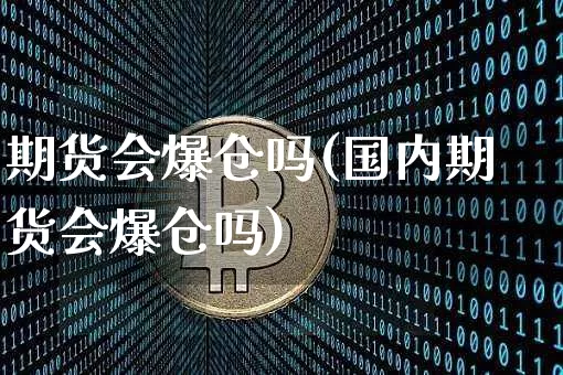期货会爆仓吗(国内期货会爆仓吗)_https://www.hbxfywj.com_基金知识_第1张