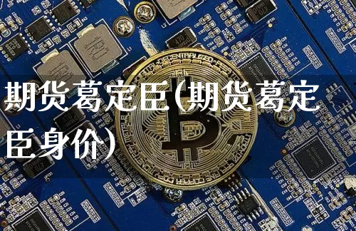期货葛定臣(期货葛定臣身价)_https://www.hbxfywj.com_基金知识_第1张