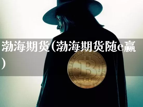 渤海期货(渤海期货随e赢)_https://www.hbxfywj.com_期货知识_第1张