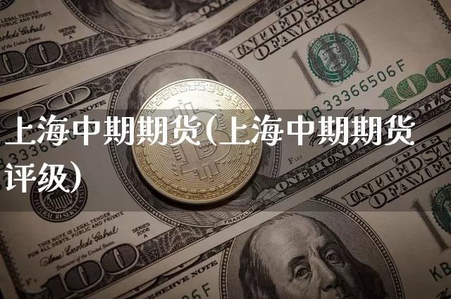 上海中期期货(上海中期期货评级)_https://www.hbxfywj.com_基金知识_第1张