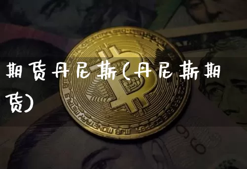 期货丹尼斯(丹尼斯期货)_https://www.hbxfywj.com_证券知识_第1张