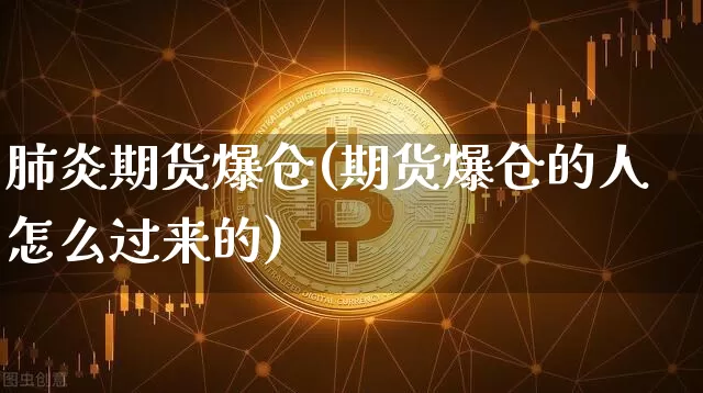 肺炎期货爆仓(期货爆仓的人怎么过来的)_https://www.hbxfywj.com_基金知识_第1张