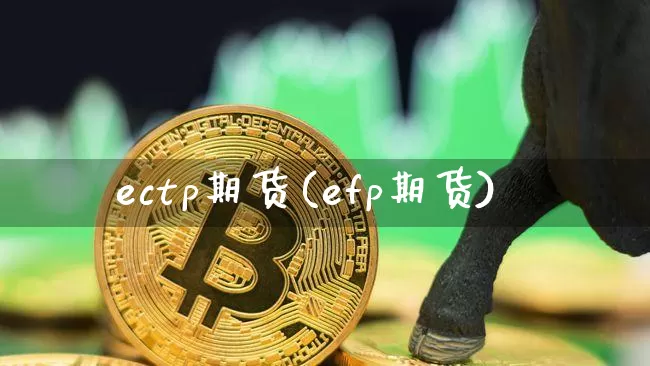 ectp期货(efp期货)_https://www.hbxfywj.com_股票知识_第1张