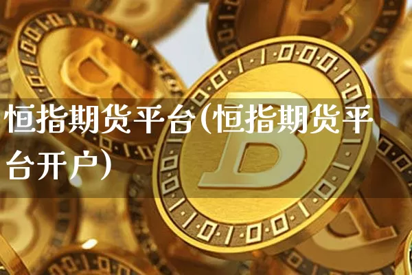 恒指期货平台(恒指期货平台开户)_https://www.hbxfywj.com_证券知识_第1张