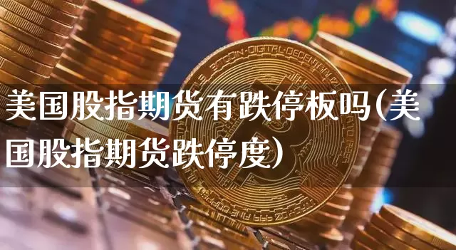 美国股指期货有跌停板吗(美国股指期货跌停度)_https://www.hbxfywj.com_期货知识_第1张