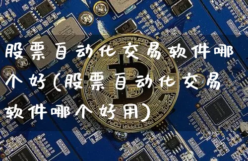 股票自动化交易软件哪个好(股票自动化交易软件哪个好用)_https://www.hbxfywj.com_股票知识_第1张