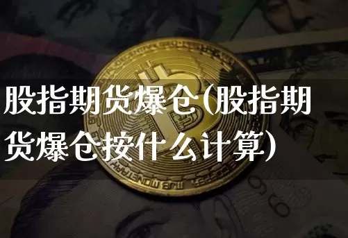 股指期货爆仓(股指期货爆仓按什么计算)_https://www.hbxfywj.com_股票知识_第1张