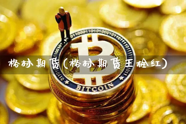 格林期货(格林期货王栓红)_https://www.hbxfywj.com_期货知识_第1张