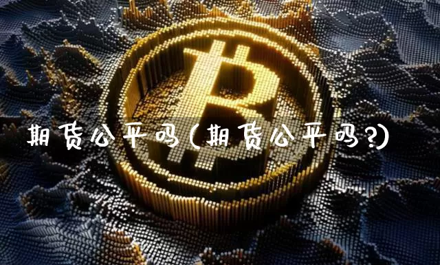 期货公平吗(期货公平吗?)_https://www.hbxfywj.com_证券知识_第1张
