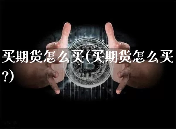 买期货怎么买(买期货怎么买?)_https://www.hbxfywj.com_期货知识_第1张
