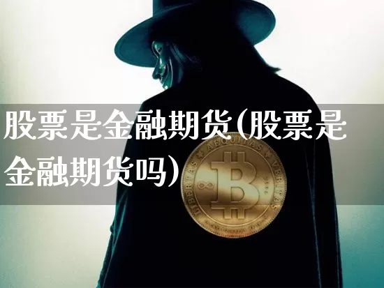 股票是金融期货(股票是金融期货吗)_https://www.hbxfywj.com_基金知识_第1张
