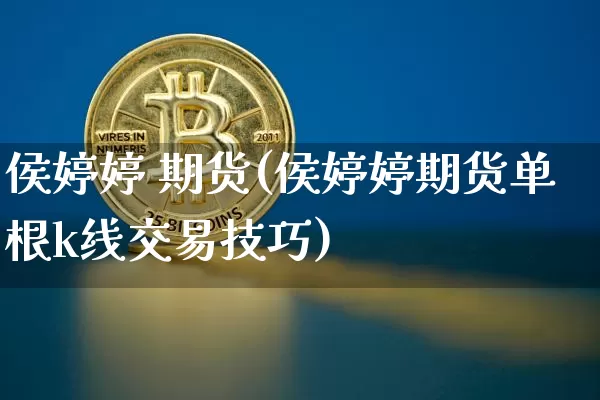 侯婷婷 期货(侯婷婷期货单根k线交易技巧)_https://www.hbxfywj.com_证券知识_第1张