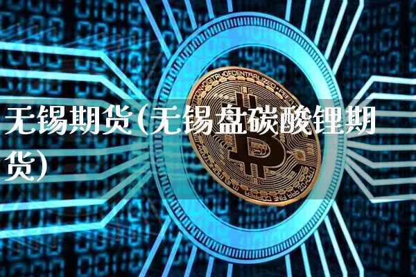 无锡期货(无锡盘碳酸锂期货)_https://www.hbxfywj.com_期货知识_第1张