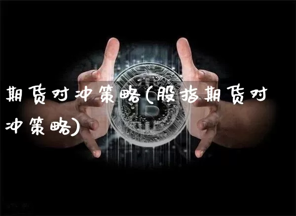 期货对冲策略(股指期货对冲策略)_https://www.hbxfywj.com_期货知识_第1张