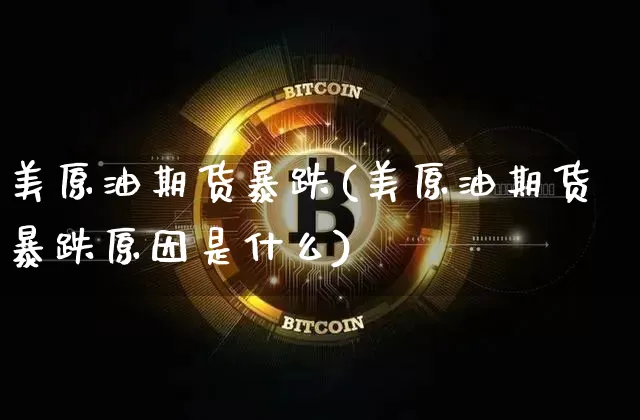 美原油期货暴跌(美原油期货暴跌原因是什么)_https://www.hbxfywj.com_期货知识_第1张