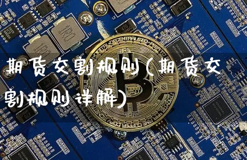 期货交割规则(期货交割规则详解)_https://www.hbxfywj.com_证券知识_第1张