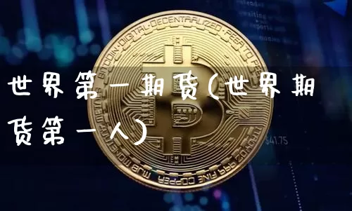 世界第一期货(世界期货第一人)_https://www.hbxfywj.com_股票知识_第1张