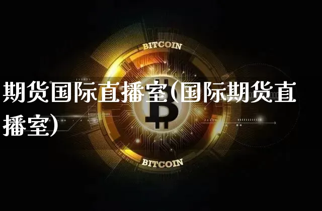 期货国际直播室(国际期货直播室)_https://www.hbxfywj.com_基金知识_第1张