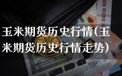 玉米期货历史行情(玉米期货历史行情走势)_https://www.hbxfywj.com_基金知识_第1张