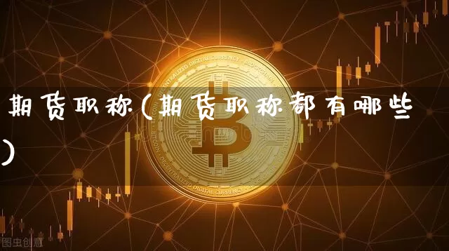 期货职称(期货职称都有哪些)_https://www.hbxfywj.com_证券知识_第1张